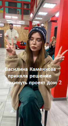 Василина Каменкова приняла решение покинуть проект дом 2