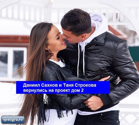 Даниил Сахнов и Таня Строкова вернулись на проект дом 2
