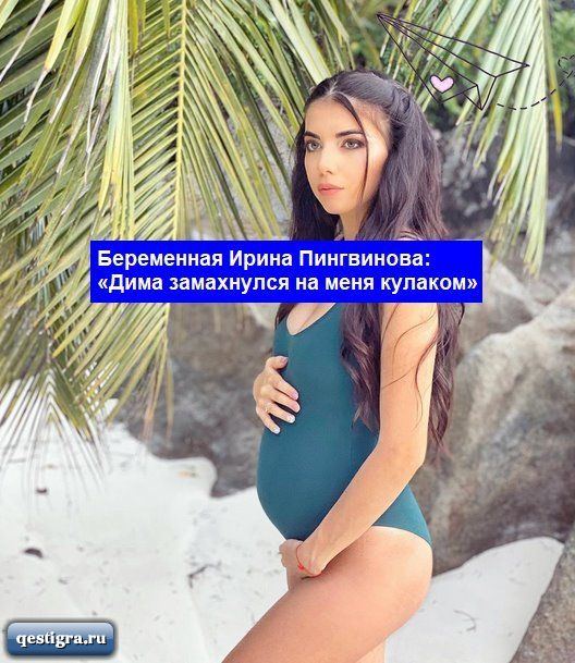 Беременная Ирина Пингвинова: «Дима замахнулся на меня кулаком»