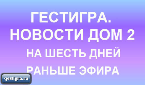 Последние новости дом 2 за сегодня 12 марта 2024 на шесть дней раньше