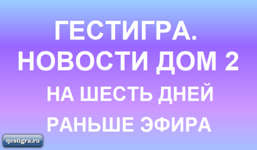 Дом 2 свежие новости и слухи на 6 дней до эфира за сегодня 20 апреля