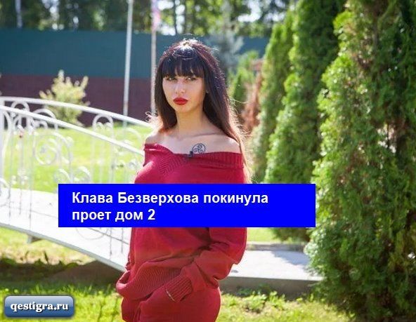 Клава Безверхова покинула проект дом 2